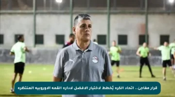 قرار مفاجئ.. اتحاد الكرة يُخطط لاختيار الأفضل لإدارة القمة الأوروبية المنتظرة
